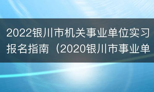 2022银川市机关事业单位实习报名指南（2020银川市事业单位招聘）