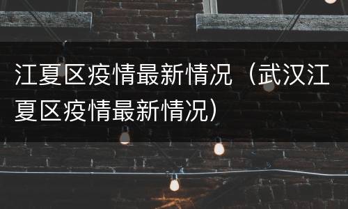 江夏区疫情最新情况（武汉江夏区疫情最新情况）