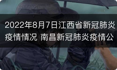 2022年8月7日江西省新冠肺炎疫情情况 南昌新冠肺炎疫情公布