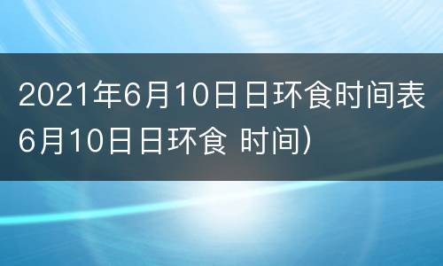 2021年6月10日日环食时间表（6月10日日环食 时间）
