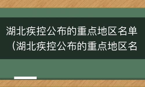湖北疾控公布的重点地区名单（湖北疾控公布的重点地区名单信阳）
