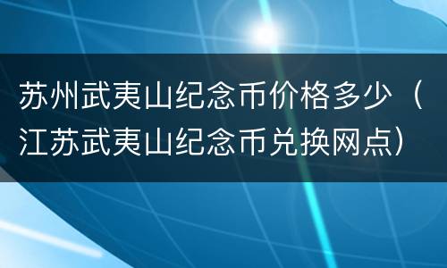 苏州武夷山纪念币价格多少（江苏武夷山纪念币兑换网点）