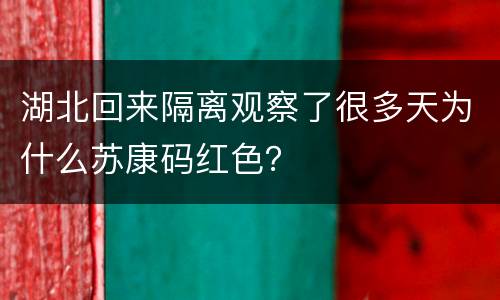湖北回来隔离观察了很多天为什么苏康码红色？