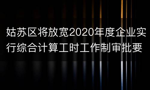 姑苏区将放宽2020年度企业实行综合计算工时工作制审批要求