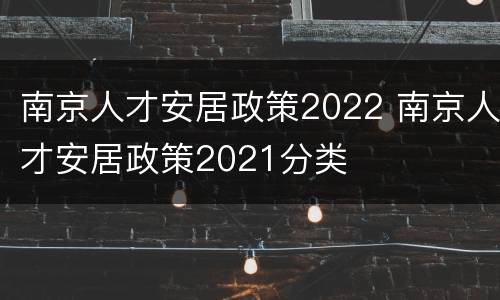 南京人才安居政策2022 南京人才安居政策2021分类
