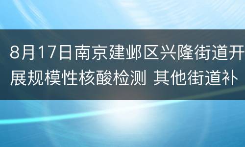 8月17日南京建邺区兴隆街道开展规模性核酸检测 其他街道补检