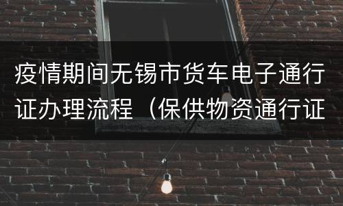 疫情期间无锡市货车电子通行证办理流程（保供物资通行证）