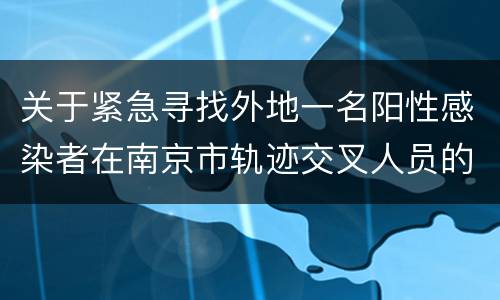 关于紧急寻找外地一名阳性感染者在南京市轨迹交叉人员的公告