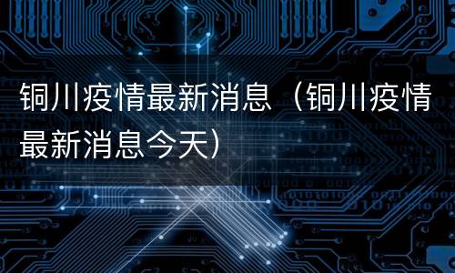 铜川疫情最新消息（铜川疫情最新消息今天）