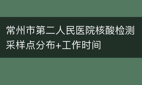 常州市第二人民医院核酸检测采样点分布+工作时间