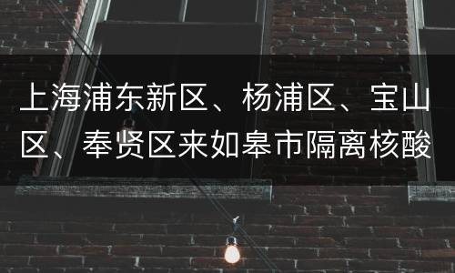 上海浦东新区、杨浦区、宝山区、奉贤区来如皋市隔离核酸检测要求