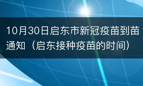 10月30日启东市新冠疫苗到苗通知（启东接种疫苗的时间）