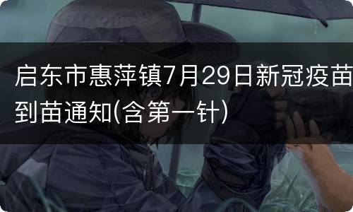 启东市惠萍镇7月29日新冠疫苗到苗通知(含第一针)