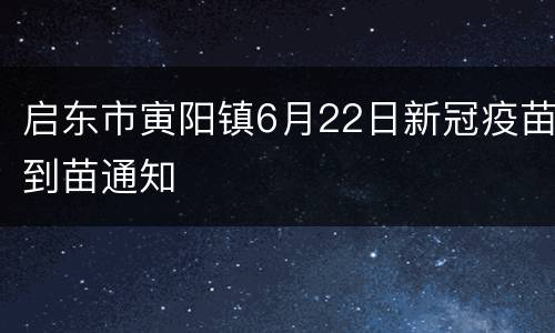 启东市寅阳镇6月22日新冠疫苗到苗通知