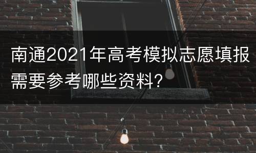 南通2021年高考模拟志愿填报需要参考哪些资料?