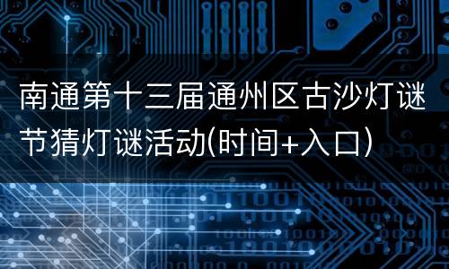 南通第十三届通州区古沙灯谜节猜灯谜活动(时间+入口)