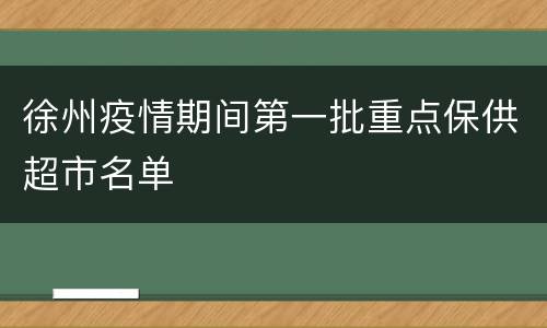 徐州疫情期间第一批重点保供超市名单