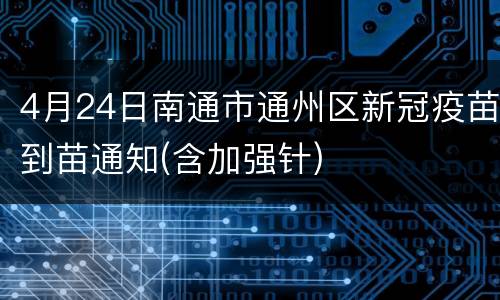 4月24日南通市通州区新冠疫苗到苗通知(含加强针)