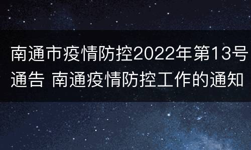 南通市疫情防控2022年第13号通告 南通疫情防控工作的通知