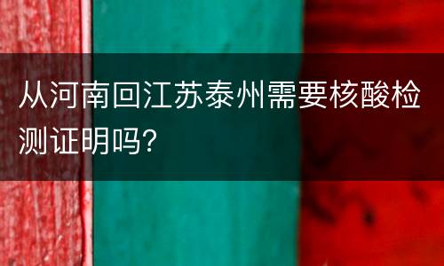 从河南回江苏泰州需要核酸检测证明吗？