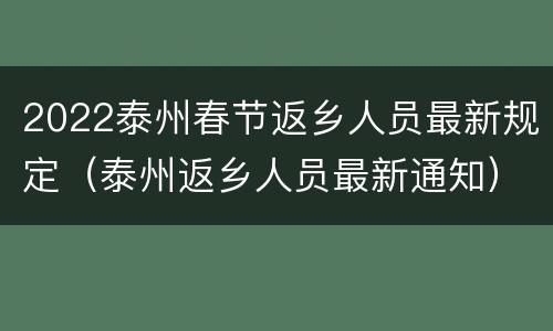 2022泰州春节返乡人员最新规定（泰州返乡人员最新通知）