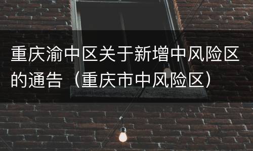 重庆渝中区关于新增中风险区的通告（重庆市中风险区）