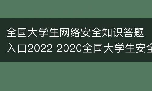 全国大学生网络安全知识答题入口2022 2020全国大学生安全网络知识答题