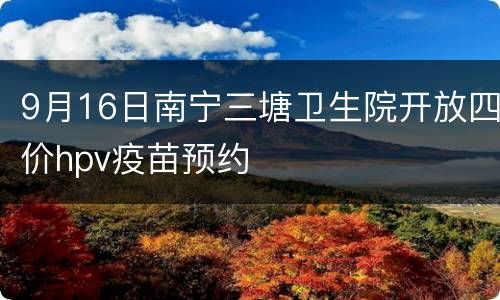 9月16日南宁三塘卫生院开放四价hpv疫苗预约