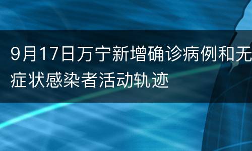 9月17日万宁新增确诊病例和无症状感染者活动轨迹