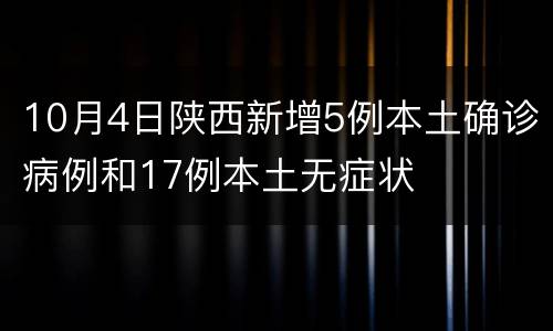 10月4日陕西新增5例本土确诊病例和17例本土无症状