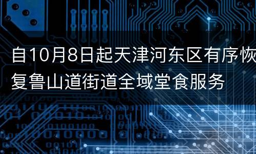 自10月8日起天津河东区有序恢复鲁山道街道全域堂食服务