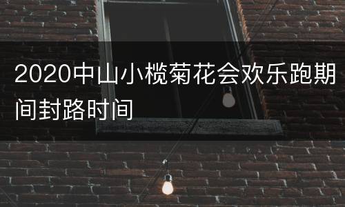 2020中山小榄菊花会欢乐跑期间封路时间