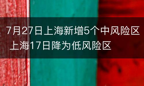 7月27日上海新增5个中风险区 上海17日降为低风险区