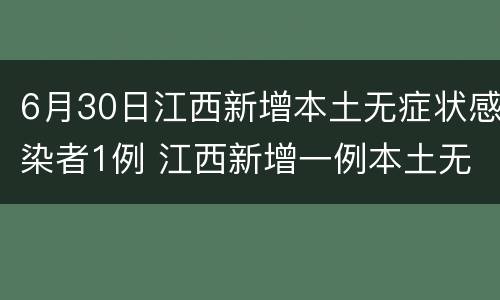 6月30日江西新增本土无症状感染者1例 江西新增一例本土无症状感染者