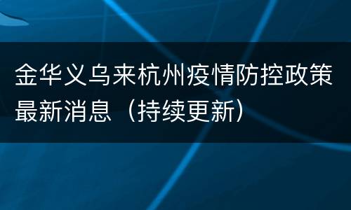 金华义乌来杭州疫情防控政策最新消息（持续更新）
