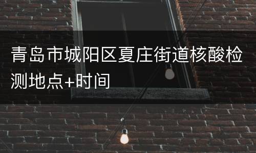青岛市城阳区夏庄街道核酸检测地点+时间
