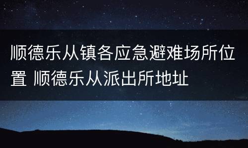 顺德乐从镇各应急避难场所位置 顺德乐从派出所地址