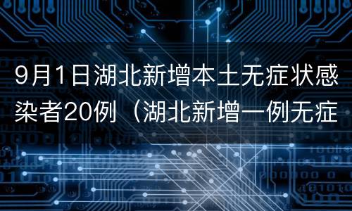 9月1日湖北新增本土无症状感染者20例（湖北新增一例无症状感染者）