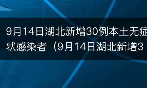 9月14日湖北新增30例本土无症状感染者（9月14日湖北新增30例本土无症状感染者）