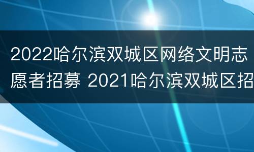 2022哈尔滨双城区网络文明志愿者招募 2021哈尔滨双城区招聘社区人员