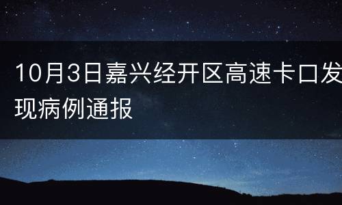 10月3日嘉兴经开区高速卡口发现病例通报