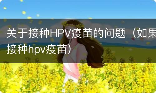 关于接种HPV疫苗的问题（如果接种hpv疫苗）