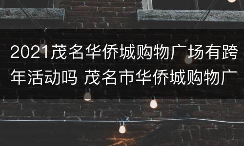 2021茂名华侨城购物广场有跨年活动吗 茂名市华侨城购物广场