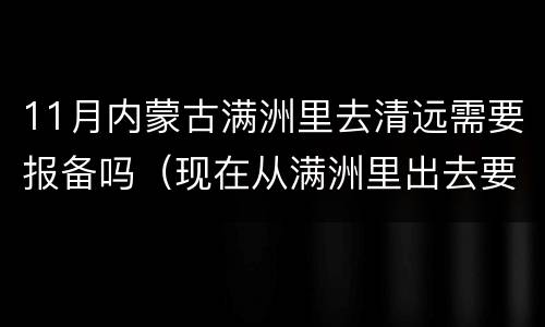 11月内蒙古满洲里去清远需要报备吗（现在从满洲里出去要隔离吗）