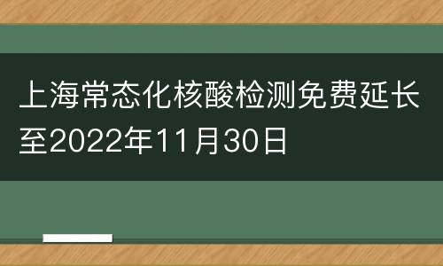 上海常态化核酸检测免费延长至2022年11月30日