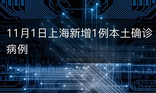 11月1日上海新增1例本土确诊病例