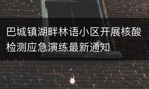 巴城镇湖畔林语小区开展核酸检测应急演练最新通知