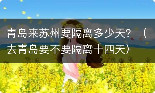 青岛来苏州要隔离多少天？（去青岛要不要隔离十四天）