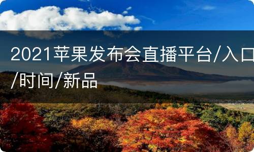 2021苹果发布会直播平台/入口/时间/新品