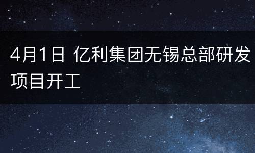 4月1日 亿利集团无锡总部研发项目开工
